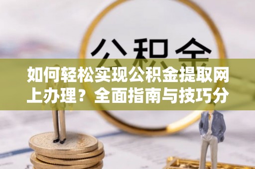 芦竹如何轻松实现公积金提取网上办理？全面指南与技巧分享