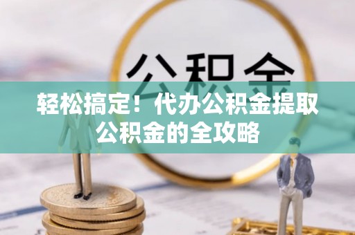 芦竹轻松搞定！代办公积金提取公积金的全攻略
