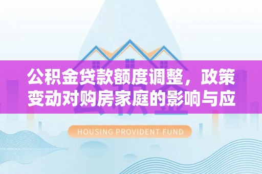 芦竹公积金贷款额度调整，政策变动对购房家庭的影响与应对策略