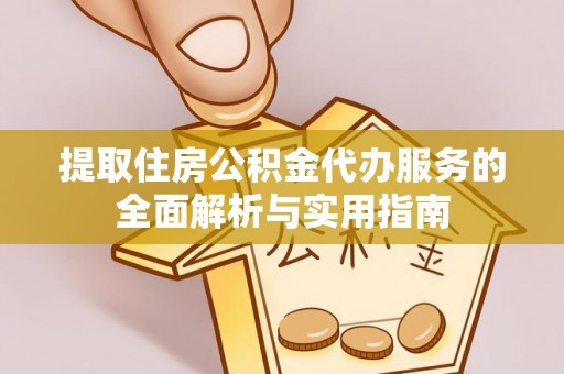 芦竹提取住房公积金代办服务的全面解析与实用指南