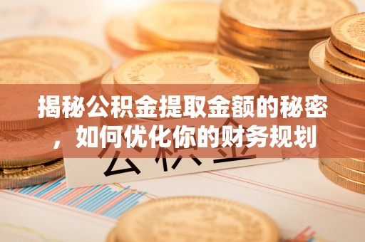 芦竹揭秘公积金提取金额的秘密，如何优化你的财务规划