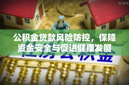 芦竹公积金贷款风险防控，保障资金安全与促进健康发展