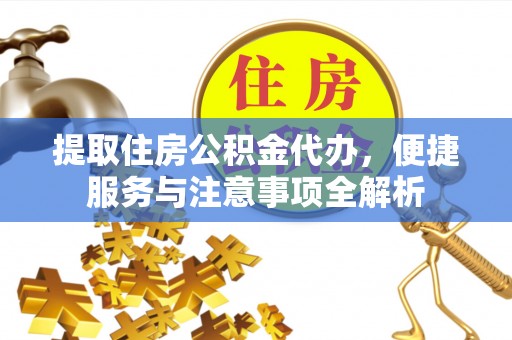 芦竹提取住房公积金代办，便捷服务与注意事项全解析