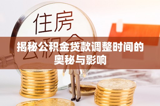 芦竹揭秘公积金贷款调整时间的奥秘与影响