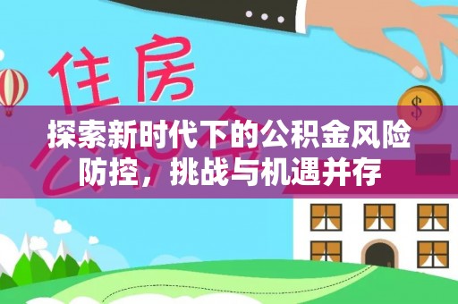 芦竹探索新时代下的公积金风险防控，挑战与机遇并存