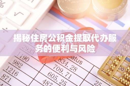 芦竹揭秘住房公积金提取代办服务的便利与风险