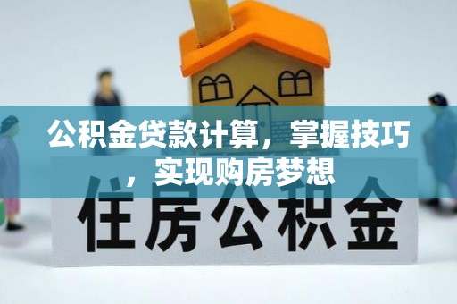 芦竹公积金贷款计算，掌握技巧，实现购房梦想