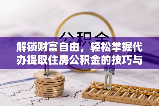芦竹解锁财富自由，轻松掌握代办提取住房公积金的技巧与攻略