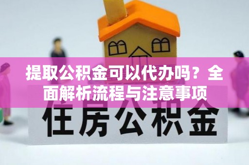 芦竹提取公积金可以代办吗？全面解析流程与注意事项