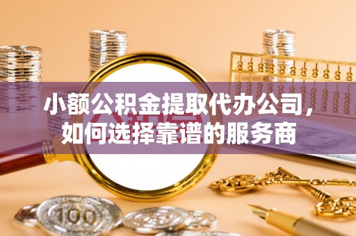 芦竹小额公积金提取代办公司，如何选择靠谱的服务商