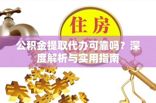 芦竹公积金提取代办可靠吗？深度解析与实用指南