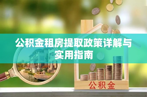 芦竹公积金租房提取政策详解与实用指南