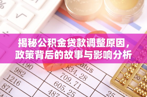 芦竹揭秘公积金贷款调整原因，政策背后的故事与影响分析