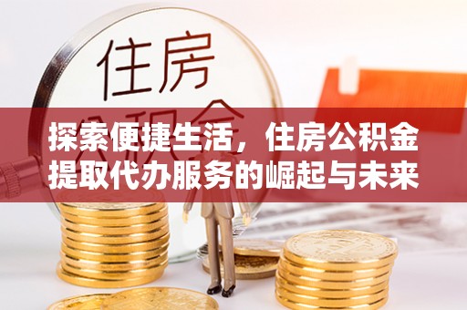 芦竹探索便捷生活，住房公积金提取代办服务的崛起与未来趋势
