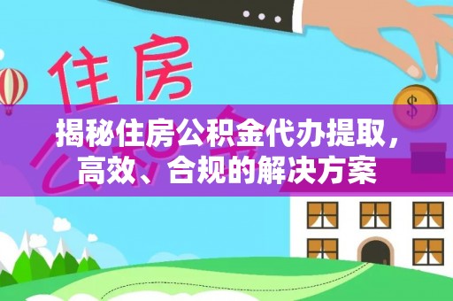 芦竹揭秘住房公积金代办提取，高效、合规的解决方案