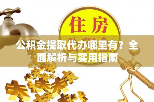 芦竹公积金提取代办哪里有？全面解析与实用指南