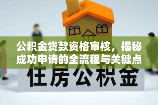 芦竹公积金贷款资格审核，揭秘成功申请的全流程与关键点