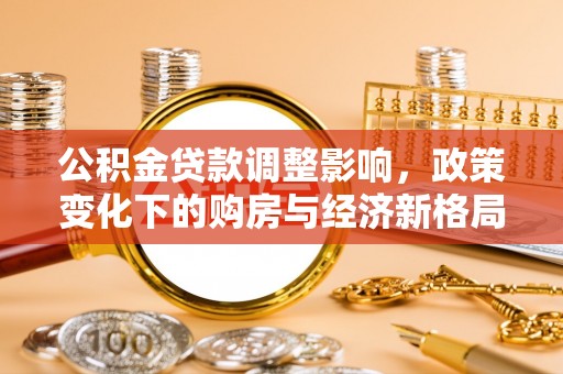 芦竹公积金贷款调整影响，政策变化下的购房与经济新格局