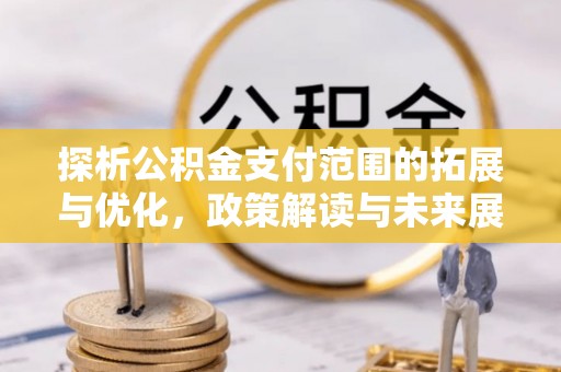 芦竹探析公积金支付范围的拓展与优化，政策解读与未来展望