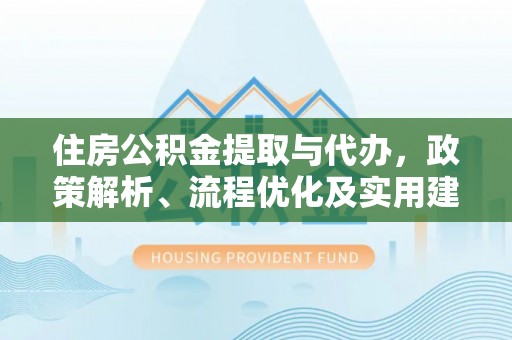芦竹住房公积金提取与代办，政策解析、流程优化及实用建议