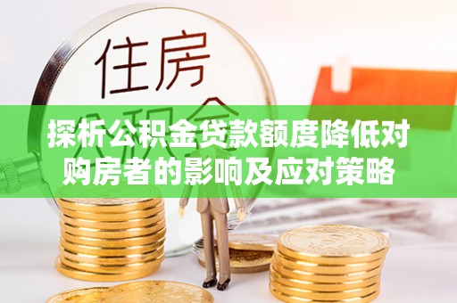 芦竹探析公积金贷款额度降低对购房者的影响及应对策略