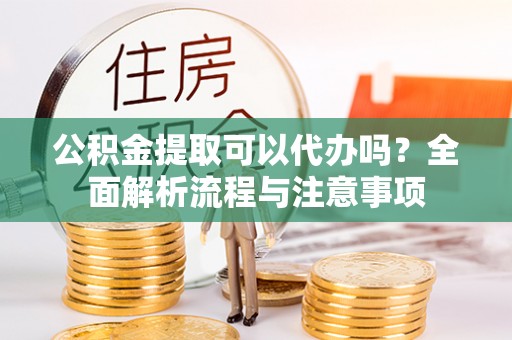 芦竹公积金提取可以代办吗？全面解析流程与注意事项
