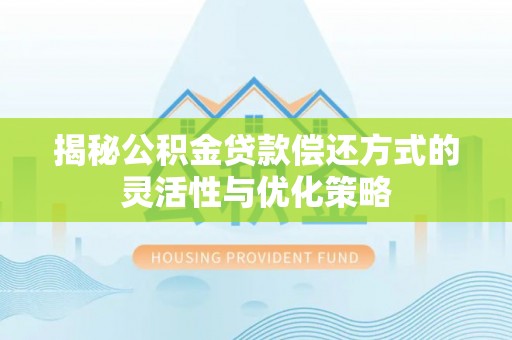 芦竹揭秘公积金贷款偿还方式的灵活性与优化策略