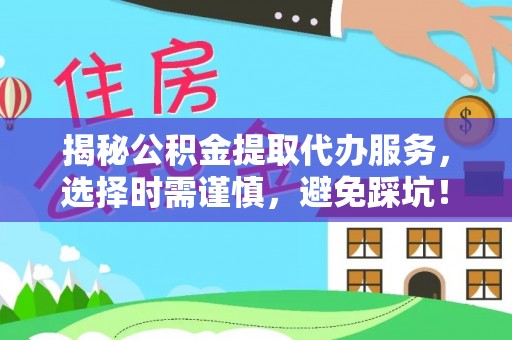 芦竹揭秘公积金提取代办服务，选择时需谨慎，避免踩坑！