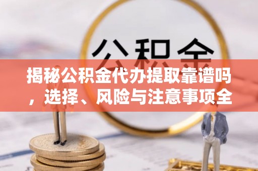 芦竹揭秘公积金代办提取靠谱吗，选择、风险与注意事项全解析