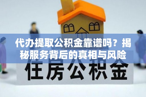 芦竹代办提取公积金靠谱吗？揭秘服务背后的真相与风险