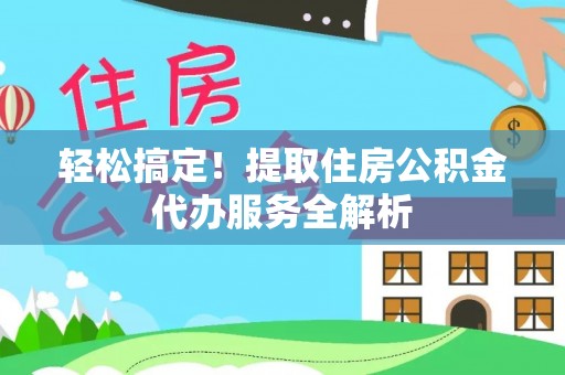 芦竹轻松搞定！提取住房公积金代办服务全解析