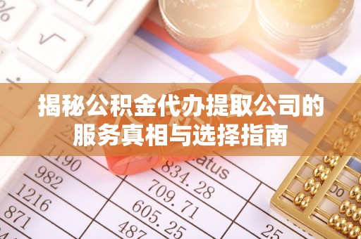 芦竹揭秘公积金代办提取公司的服务真相与选择指南