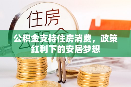 芦竹公积金支持住房消费，政策红利下的安居梦想