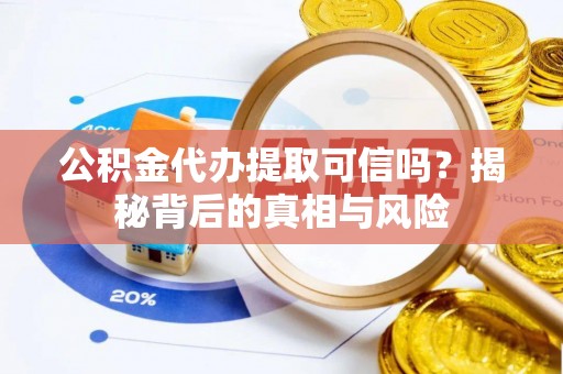 芦竹公积金代办提取可信吗？揭秘背后的真相与风险
