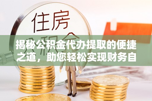 芦竹揭秘公积金代办提取的便捷之道，助您轻松实现财务自由