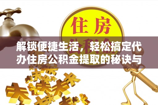 芦竹解锁便捷生活，轻松搞定代办住房公积金提取的秘诀与技巧