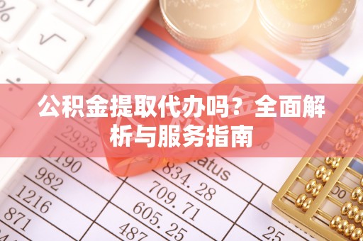 芦竹公积金提取代办吗？全面解析与服务指南