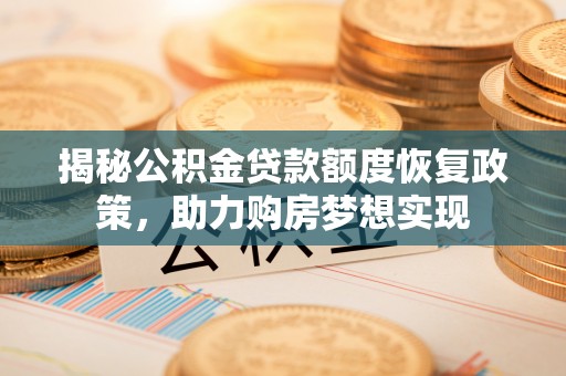 芦竹揭秘公积金贷款额度恢复政策，助力购房梦想实现