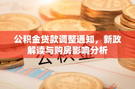 芦竹公积金贷款调整通知，新政解读与购房影响分析