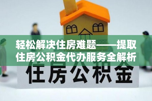 芦竹轻松解决住房难题——提取住房公积金代办服务全解析
