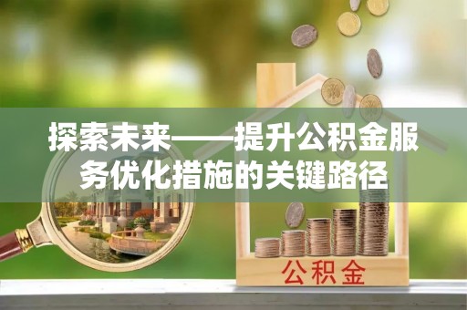 芦竹探索未来——提升公积金服务优化措施的关键路径