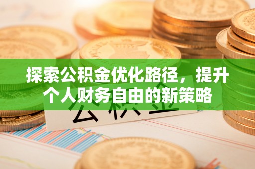 芦竹探索公积金优化路径，提升个人财务自由的新策略