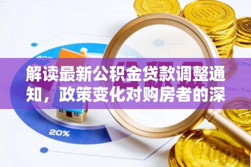 芦竹解读最新公积金贷款调整通知，政策变化对购房者的深远影响