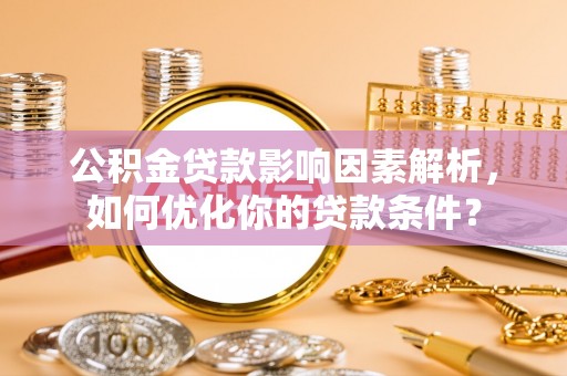 芦竹公积金贷款影响因素解析，如何优化你的贷款条件？