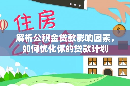 芦竹解析公积金贷款影响因素，如何优化你的贷款计划