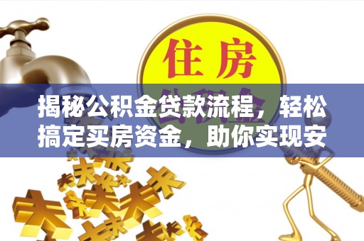 芦竹揭秘公积金贷款流程，轻松搞定买房资金，助你实现安居梦想