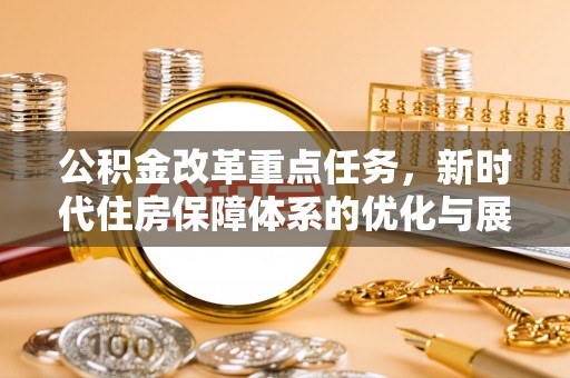 芦竹公积金改革重点任务，新时代住房保障体系的优化与展望