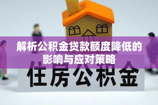 芦竹解析公积金贷款额度降低的影响与应对策略