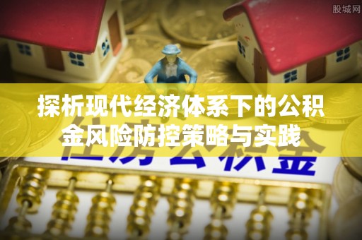 芦竹探析现代经济体系下的公积金风险防控策略与实践