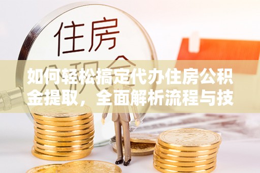 芦竹如何轻松搞定代办住房公积金提取，全面解析流程与技巧
